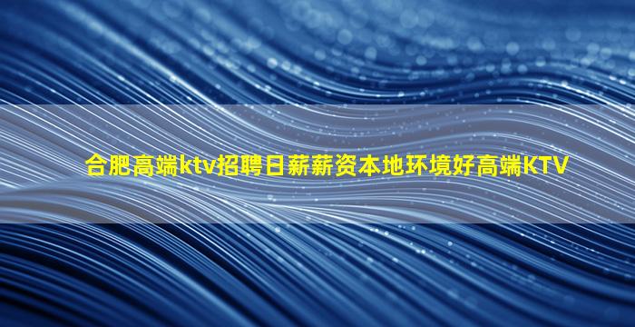 合肥高端ktv招聘日薪薪资本地环境好高端KTV