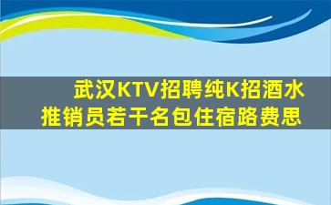 武汉KTV招聘纯K招酒水推销员若干名包住宿路费思
