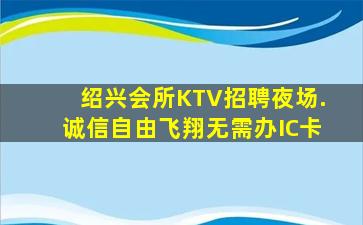 绍兴会所KTV招聘夜场.诚信自由飞翔无需办IC卡